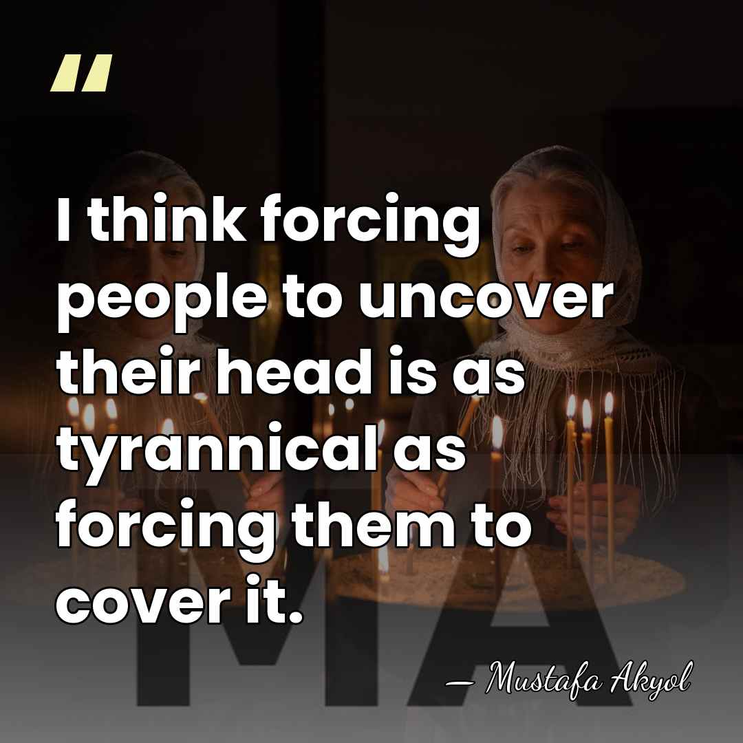 I think forcing people to uncover their head is as tyrannical as&hellip; - Mustafa Akyol