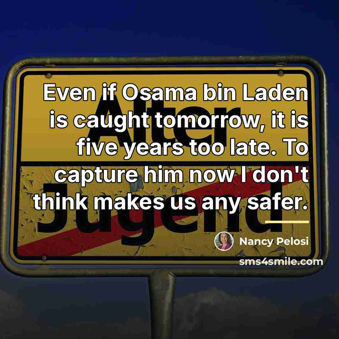 “Even if Osama bin Laden is caught tomorrow, it is…” quote by Nancy Pelosi