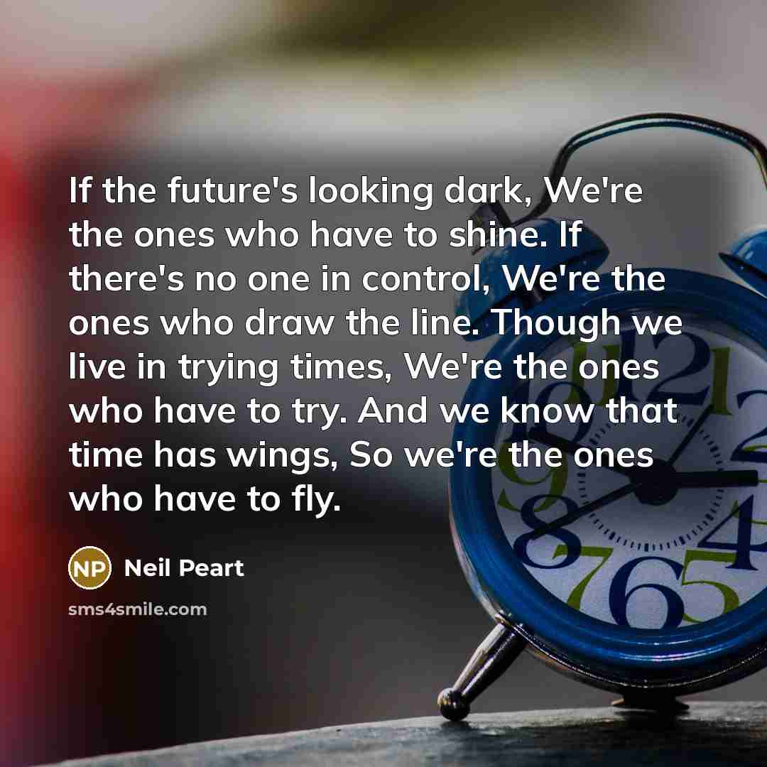 “If the future's looking dark, We're the ones who have…” quote by Neil Peart