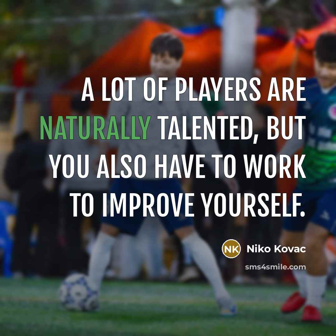 “A lot of players are naturally talented, but you also have to work to improve yourself.” quote by Niko Kovac