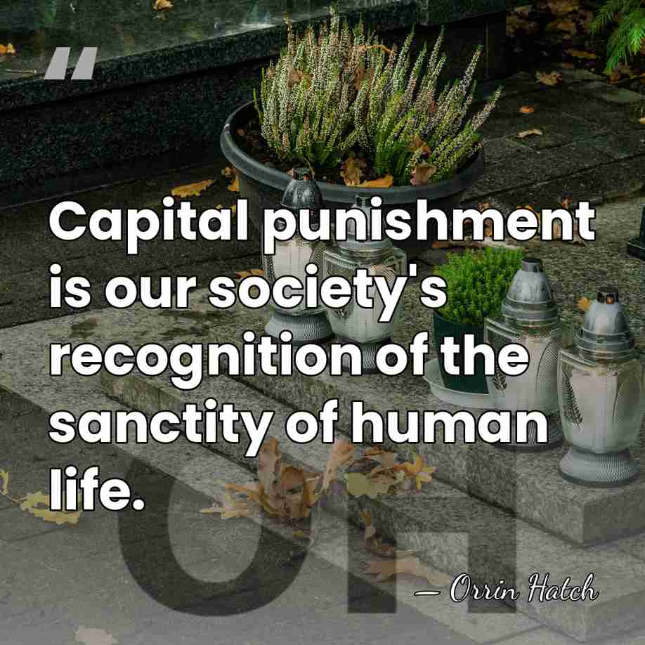 Capital punishment is our society's recognition of the sanctity of human life. - Orrin Hatch