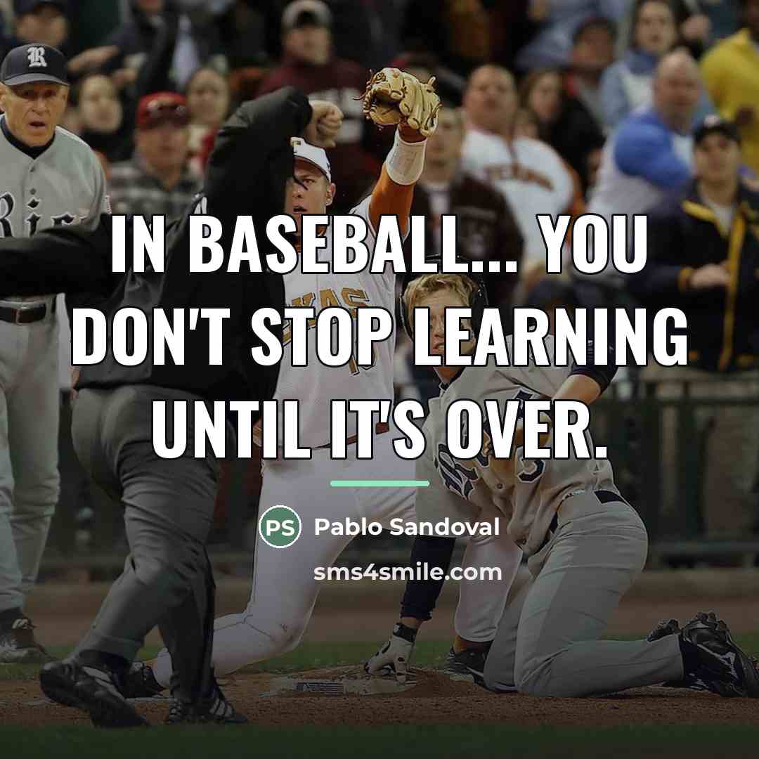 “In baseball... you don't stop learning until it's over.…” quote by Pablo Sandoval