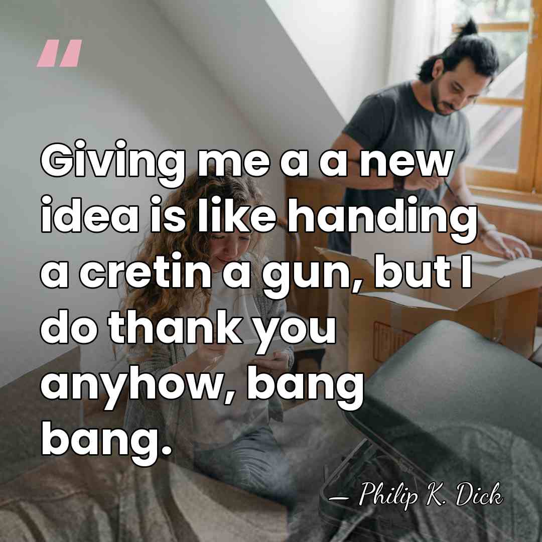 Giving me a a new idea is like handing a cretin a&hellip; - Philip K. Dick