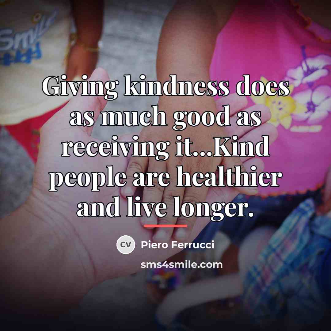 “Giving kindness does as much good as receiving it...Kind people…” quote by Piero Ferrucci