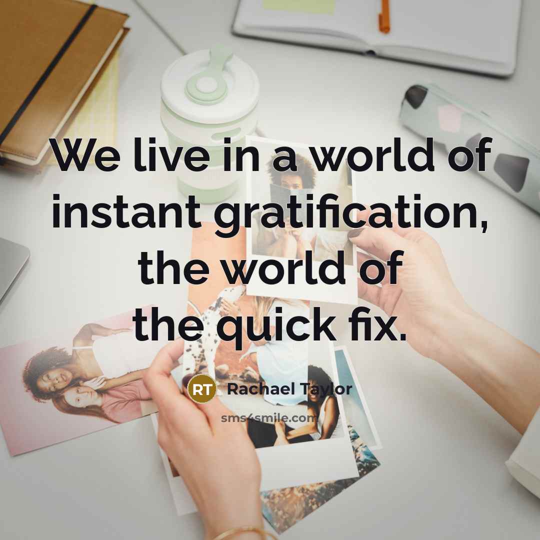“We live in a world of instant gratification, the world…” quote by Rachael Taylor