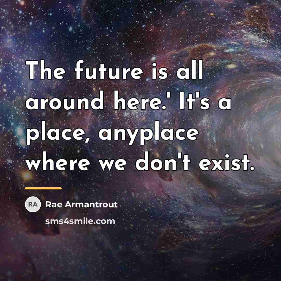 “The future is all around here.' It's a place, anyplace…” quote by Rae Armantrout