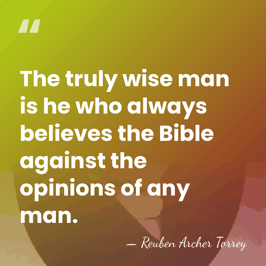 The truly wise man is he who always believes the Bible against&hellip; - Reuben Archer Torrey