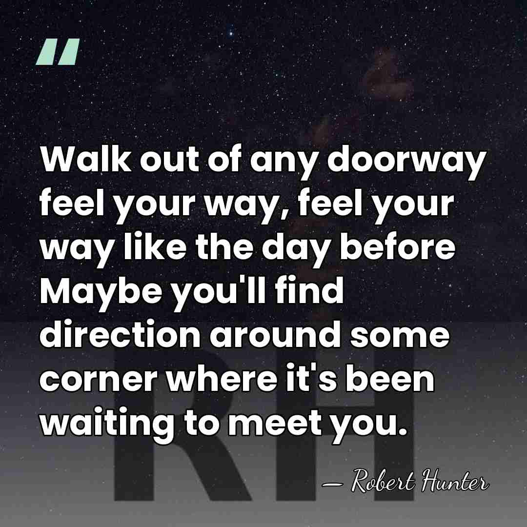 Walk out of any doorway feel your way, feel your way like&hellip; - Robert Hunter