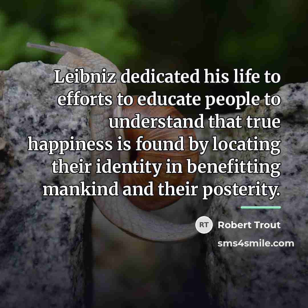“Leibniz dedicated his life to efforts to educate people to…” quote by Robert Trout
