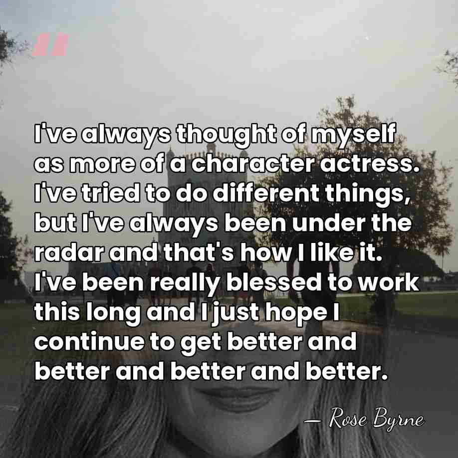 I've always thought of myself as more of a character actress. I've&hellip; - Rose Byrne