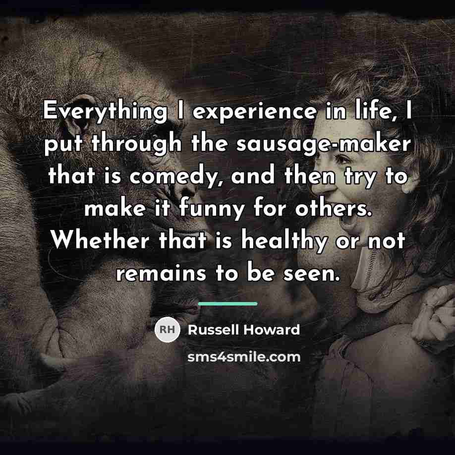 “Everything I experience in life, I put through the sausage-maker…” quote by Russell Howard