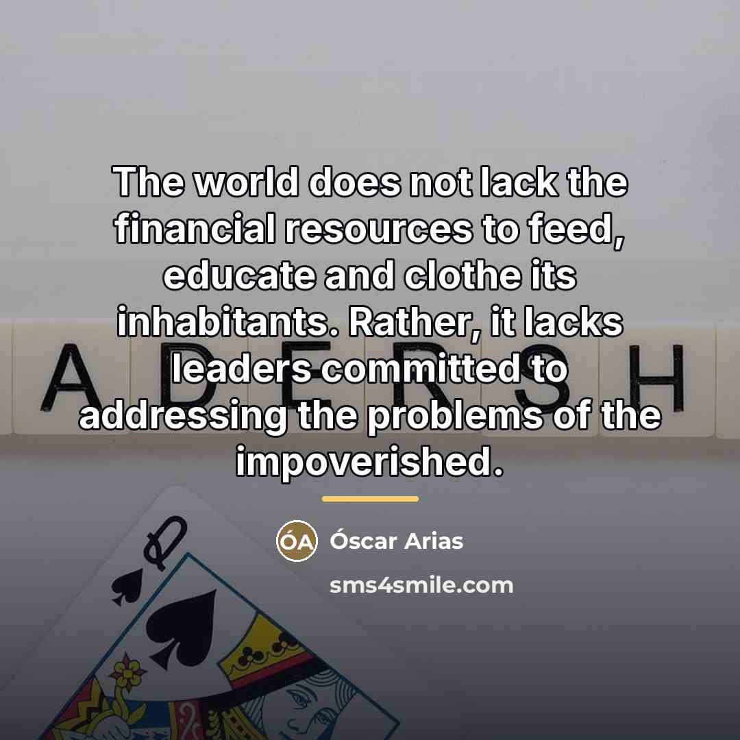 “The world does not lack the financial resources to feed,…” quote by Óscar Arias