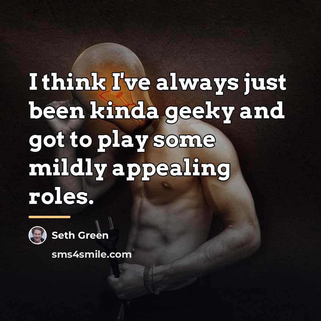 “I think I've always just been kinda geeky and got…” quote by Seth Green