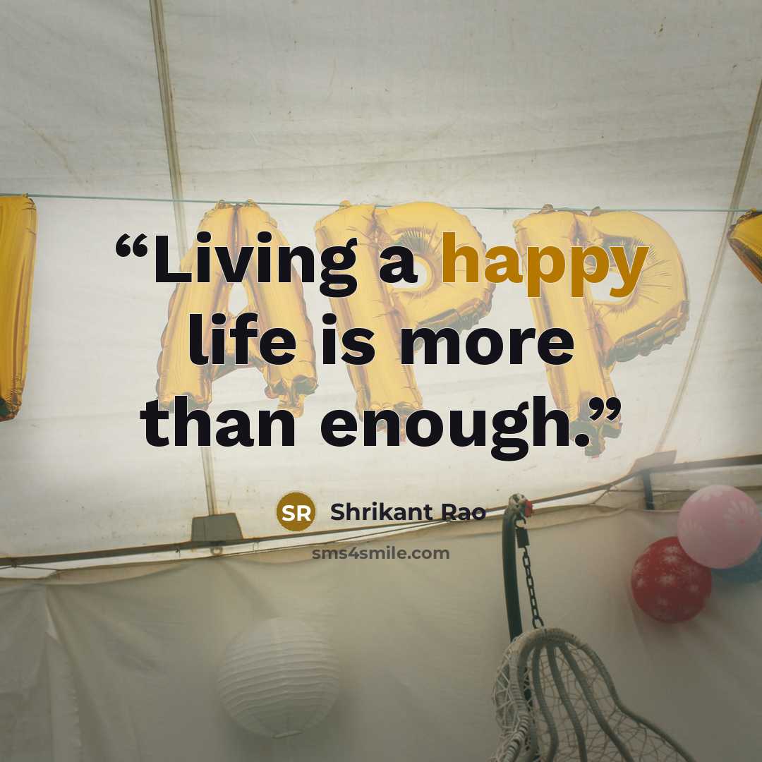 “Living a happy life is more than enough.” quote by Shrikant Rao
