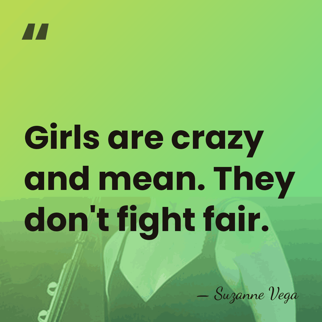 Girls are crazy and mean. They don't fight fair. - Suzanne Vega