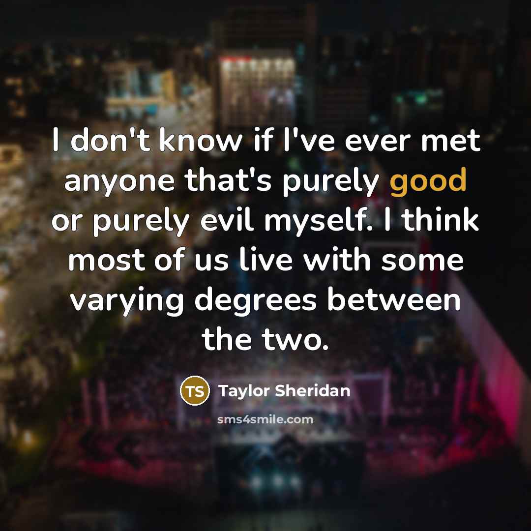 “I don't know if I've ever met anyone that's purely…” quote by Taylor Sheridan