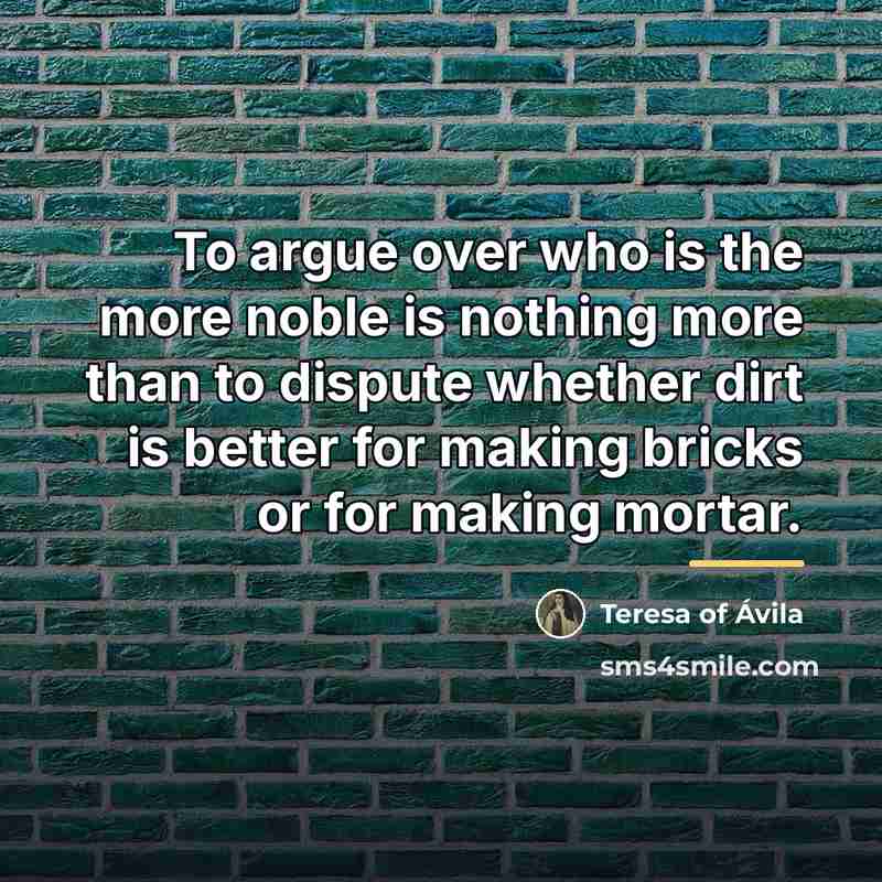“To argue over who is the more noble is nothing…” quote by Teresa of Avila