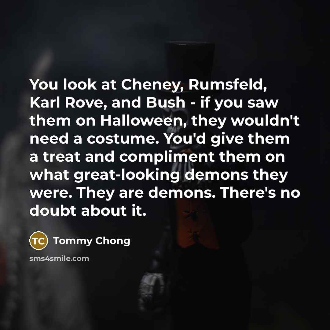 “You look at Cheney, Rumsfeld, Karl Rove, and Bush -…” quote by Tommy Chong
