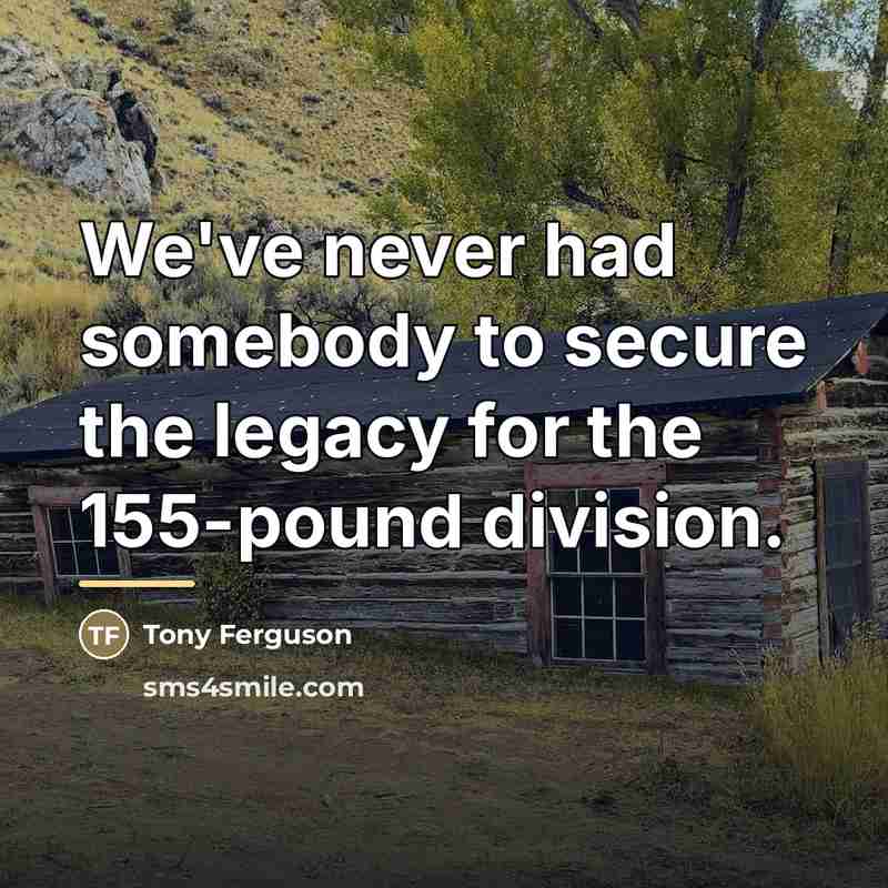 “We've never had somebody to secure the legacy for the…” quote by Tony Ferguson