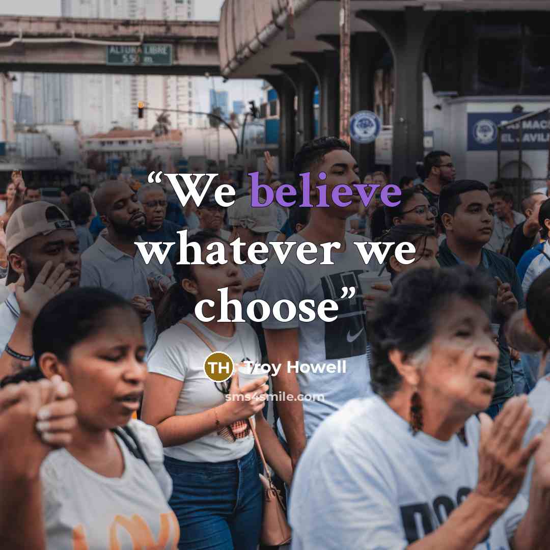 “We believe whatever we choose” quote by Troy Howell