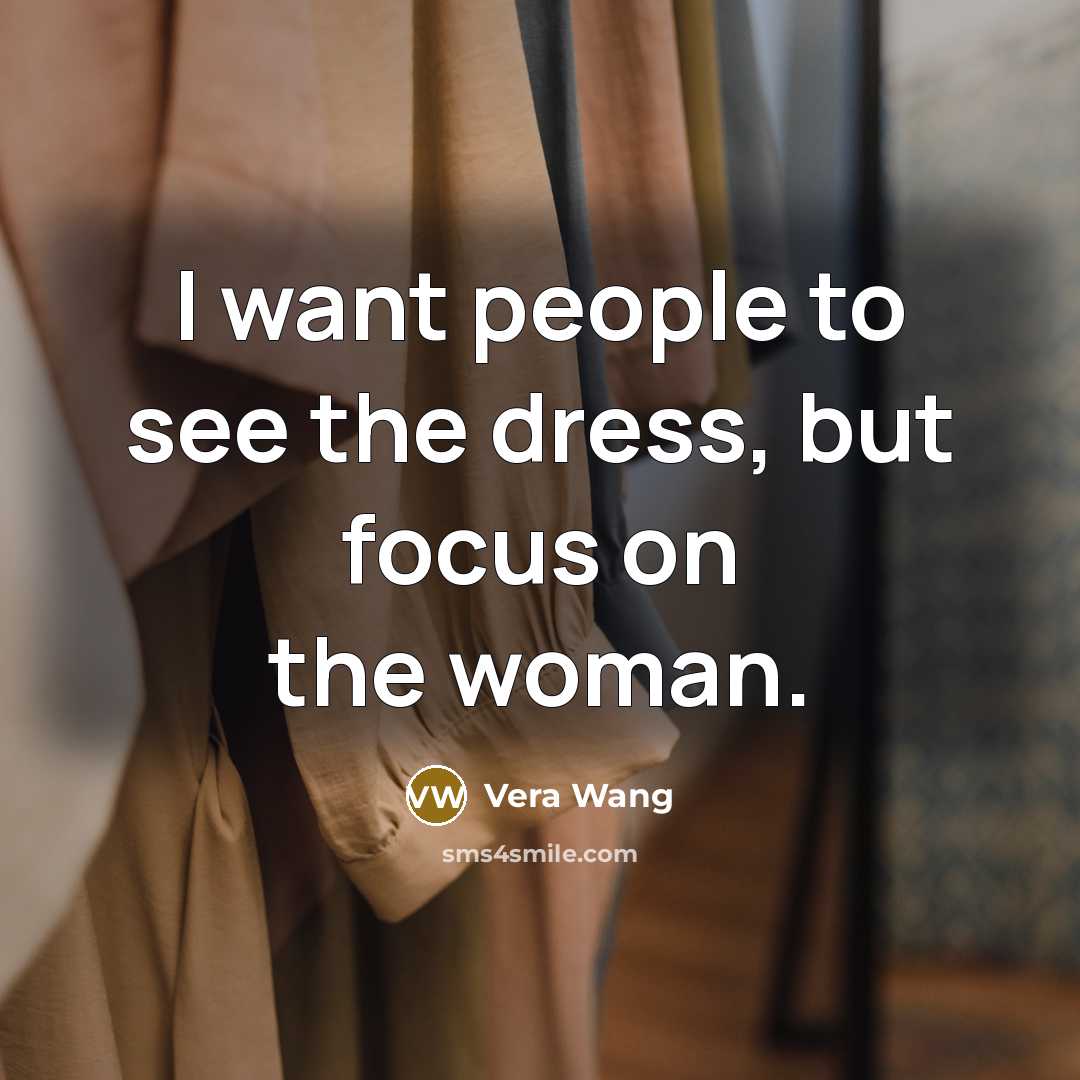“I want people to see the dress, but focus on…” quote by Vera Wang