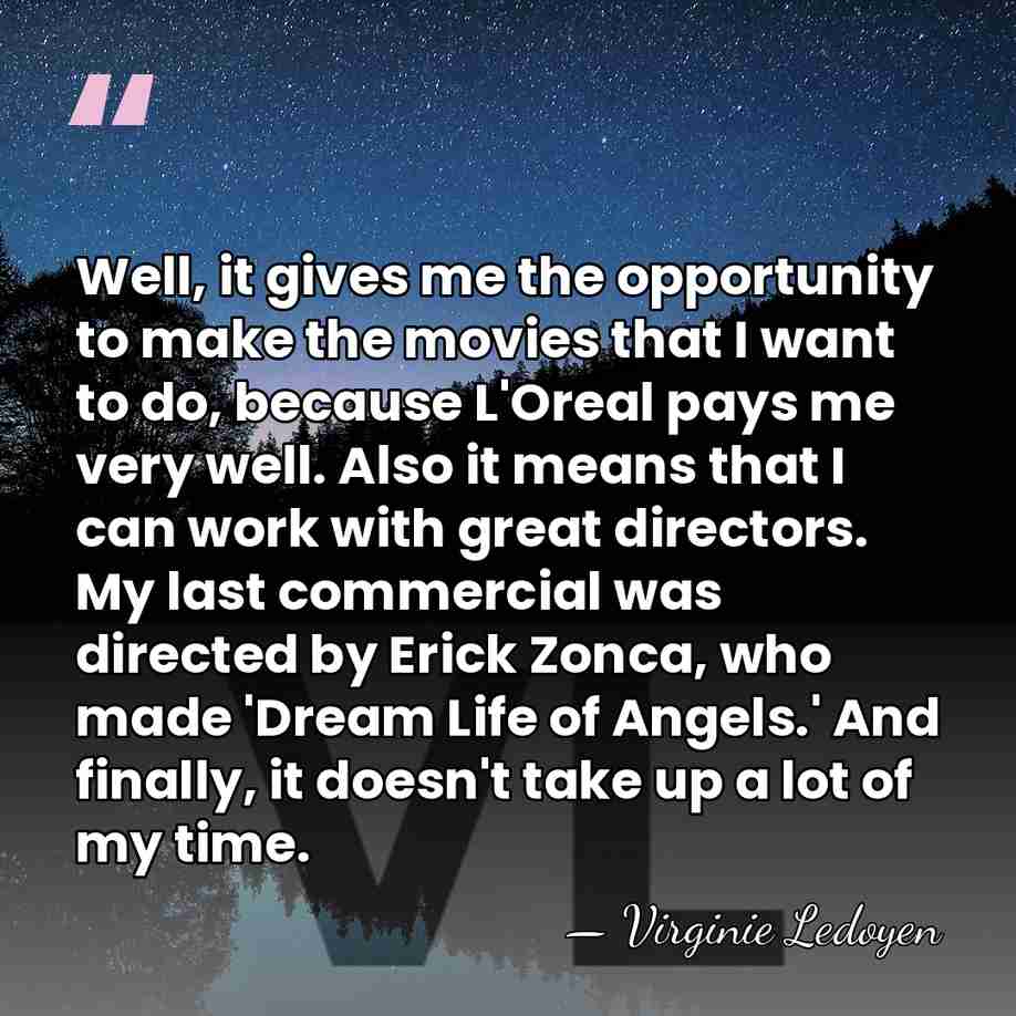 Well, it gives me the opportunity to make the movies that I&hellip; - Virginie Ledoyen