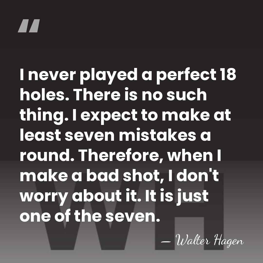 I never played a perfect 18 holes. There is no such thing.&hellip; - Walter Hagen