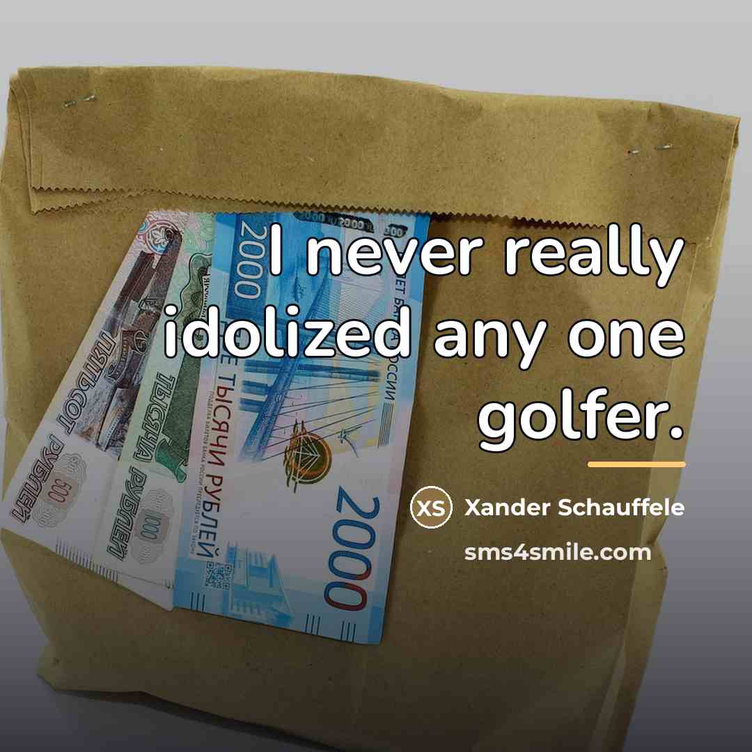 “I never really idolized any one golfer.…” quote by Xander Schauffele