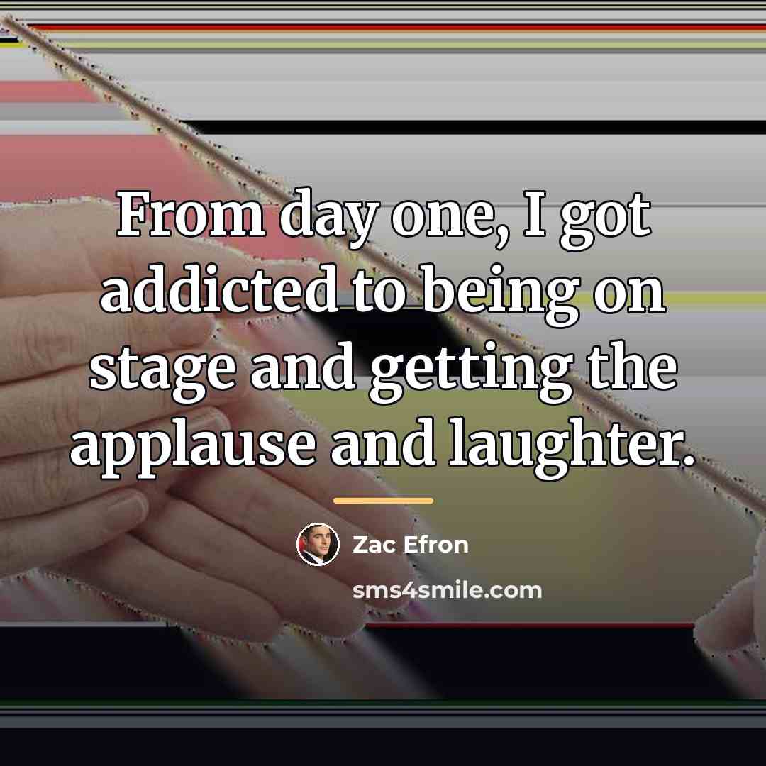 “From day one, I got addicted to being on stage…” quote by Zac Efron