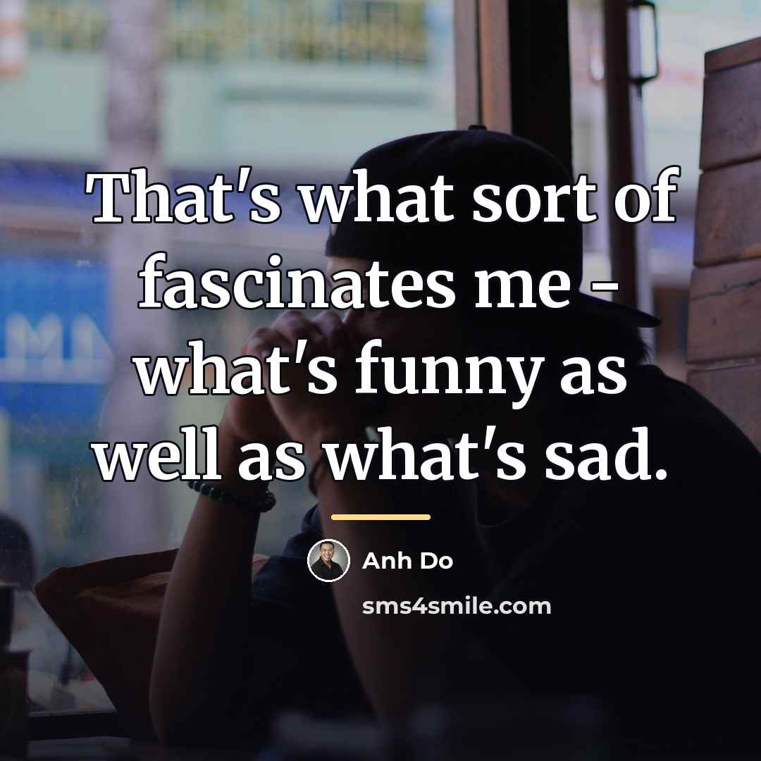 “That's what sort of fascinates me - what's funny as…” quote by Anh Do