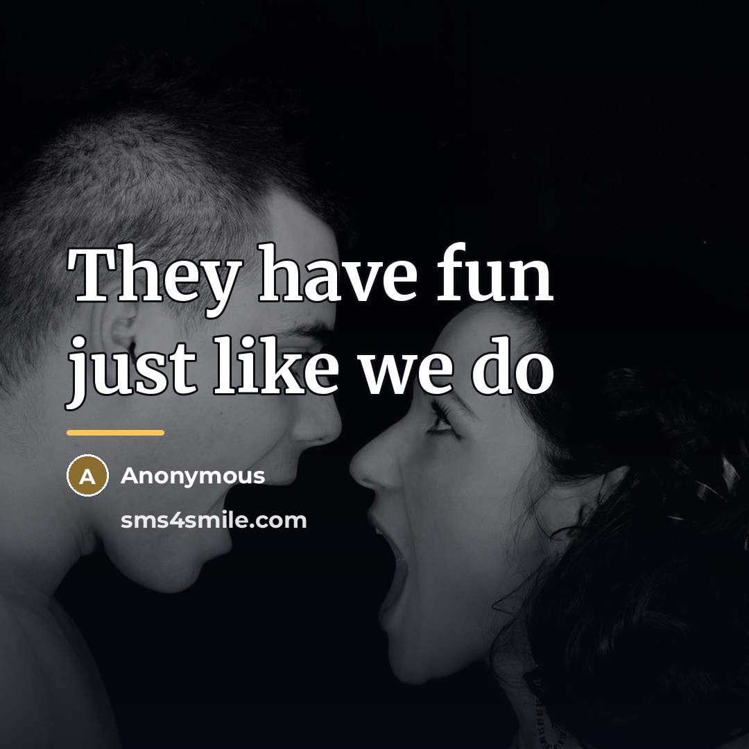 “They have fun just like we do…” quote by Anonymous