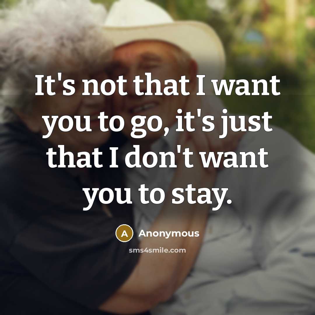 “It's not that I want you to go, it's just…” quote by Anonymous