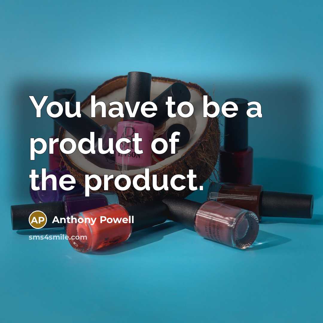 “You have to be a product of the product.” quote by Anthony Powell