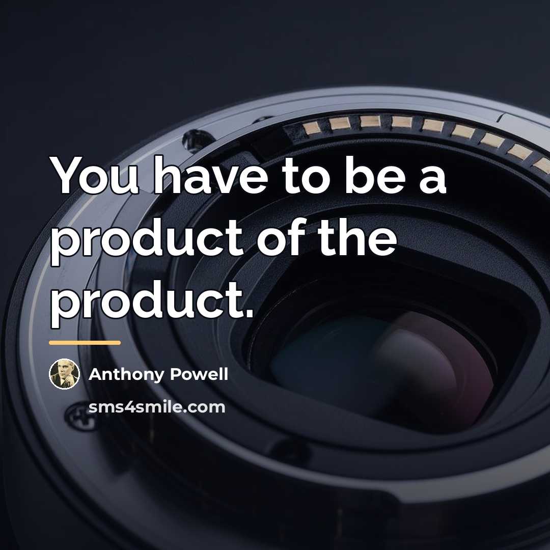“You have to be a product of the product.…” quote by Anthony Powell