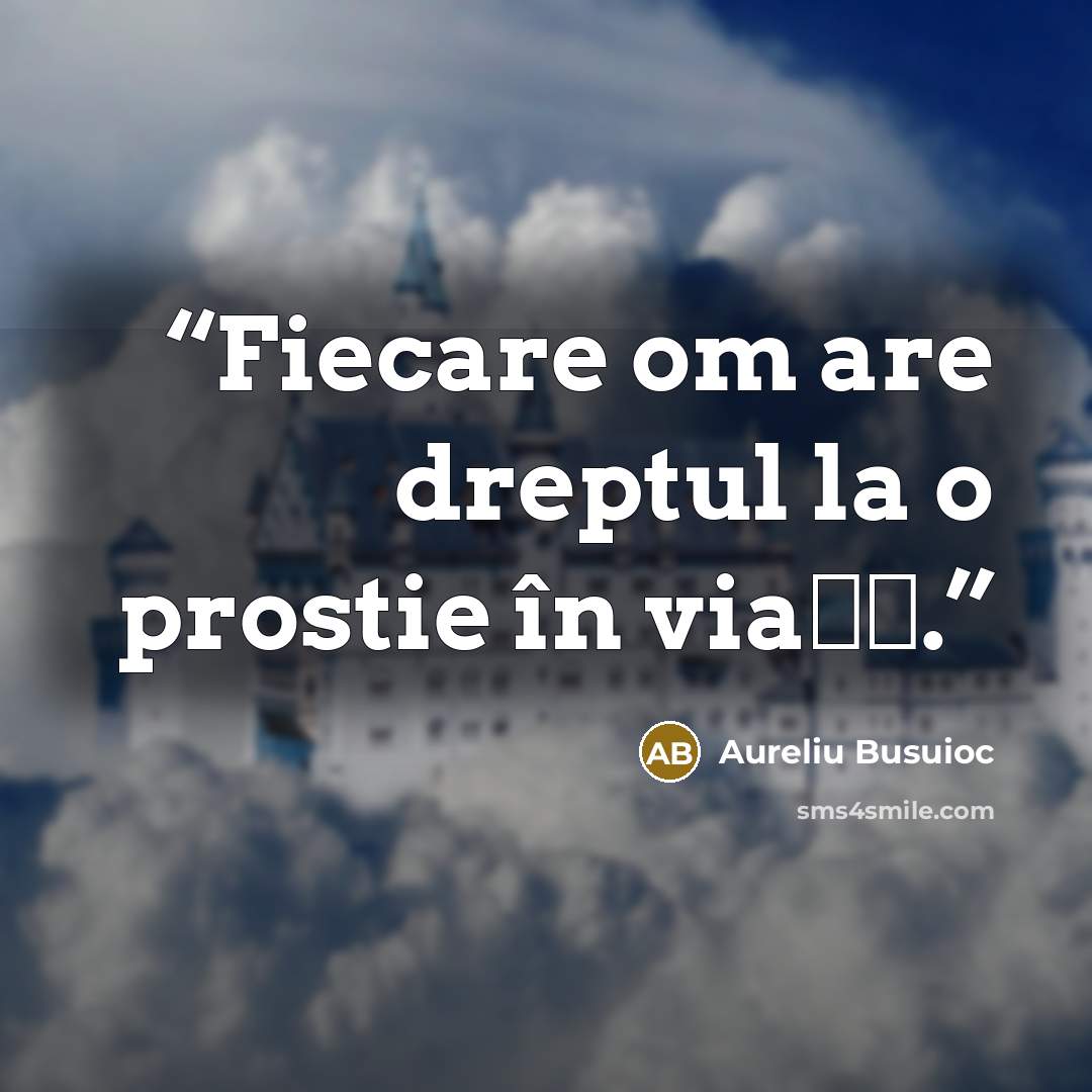 “Fiecare om are dreptul la o prostie în viaţă.” quote by Aureliu Busuioc