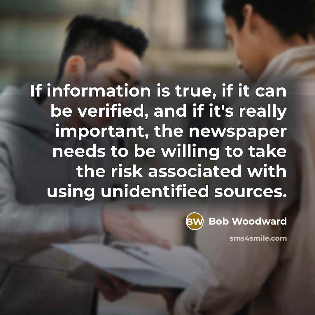 “If information is true, if it can be verified, and…” quote by Bob Woodward