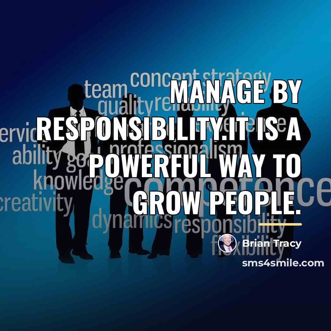 “Manage by responsibility.It is a powerful way to grow people.…” quote by Brian Tracy