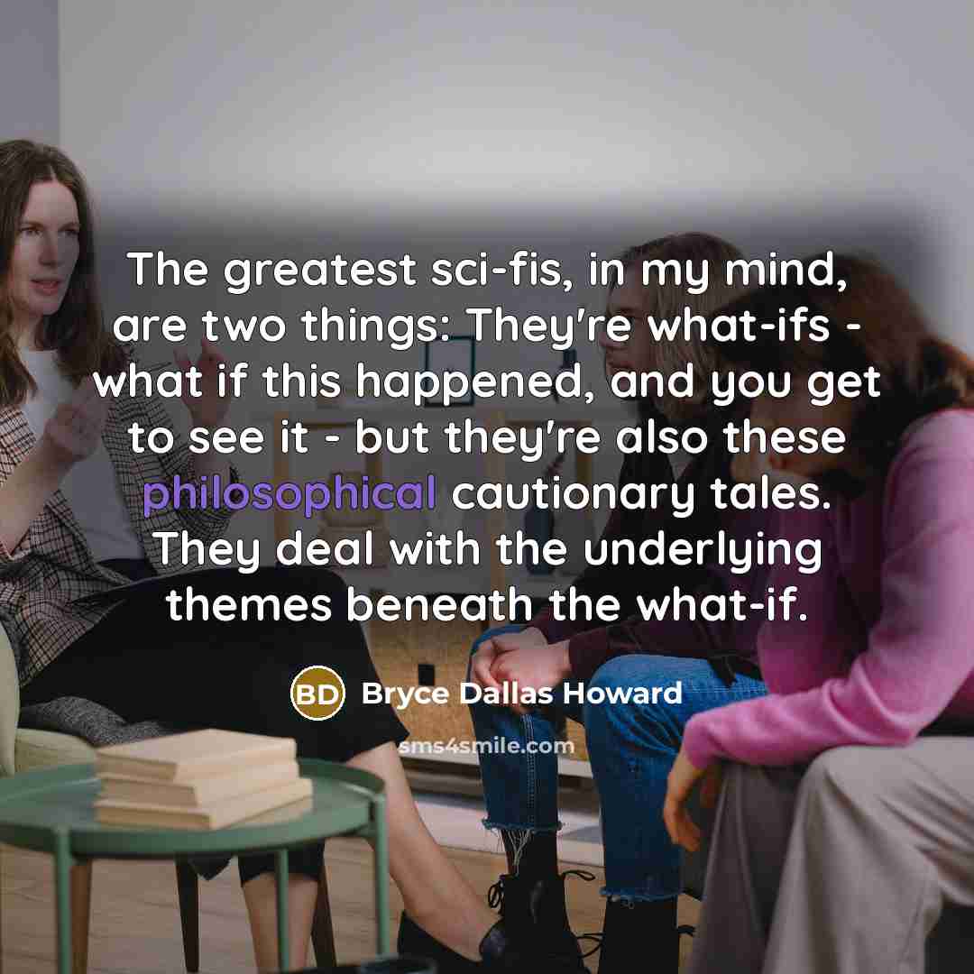 “The greatest sci-fis, in my mind, are two things: They're…” quote by Bryce Dallas Howard