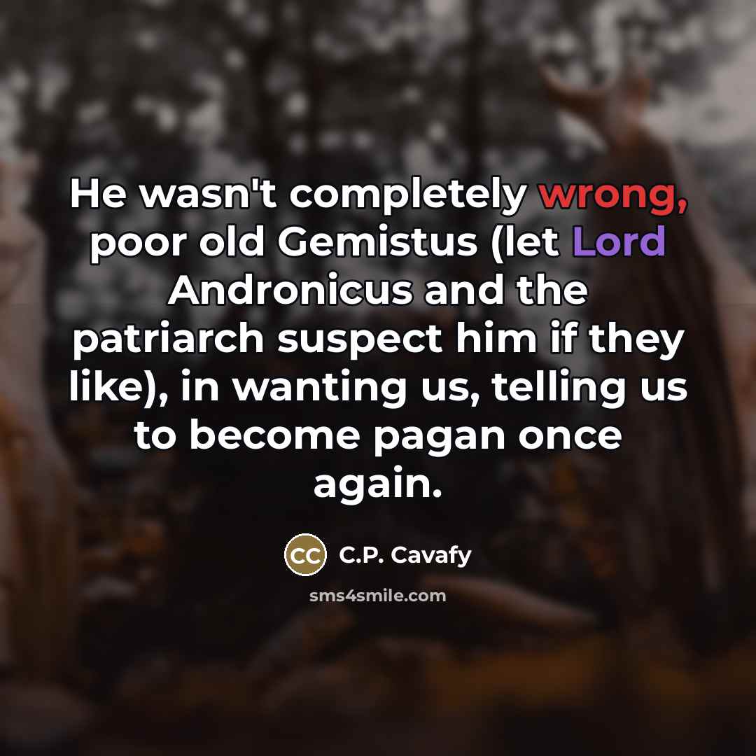 “He wasn't completely wrong, poor old Gemistus (let Lord Andronicus…” quote by C.P. Cavafy