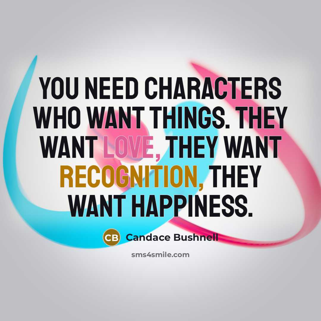 “You need characters who want things. They want love, they…” quote by Candace Bushnell