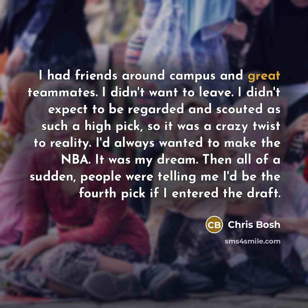 “I had friends around campus and great teammates. I didn't…” quote by Chris Bosh