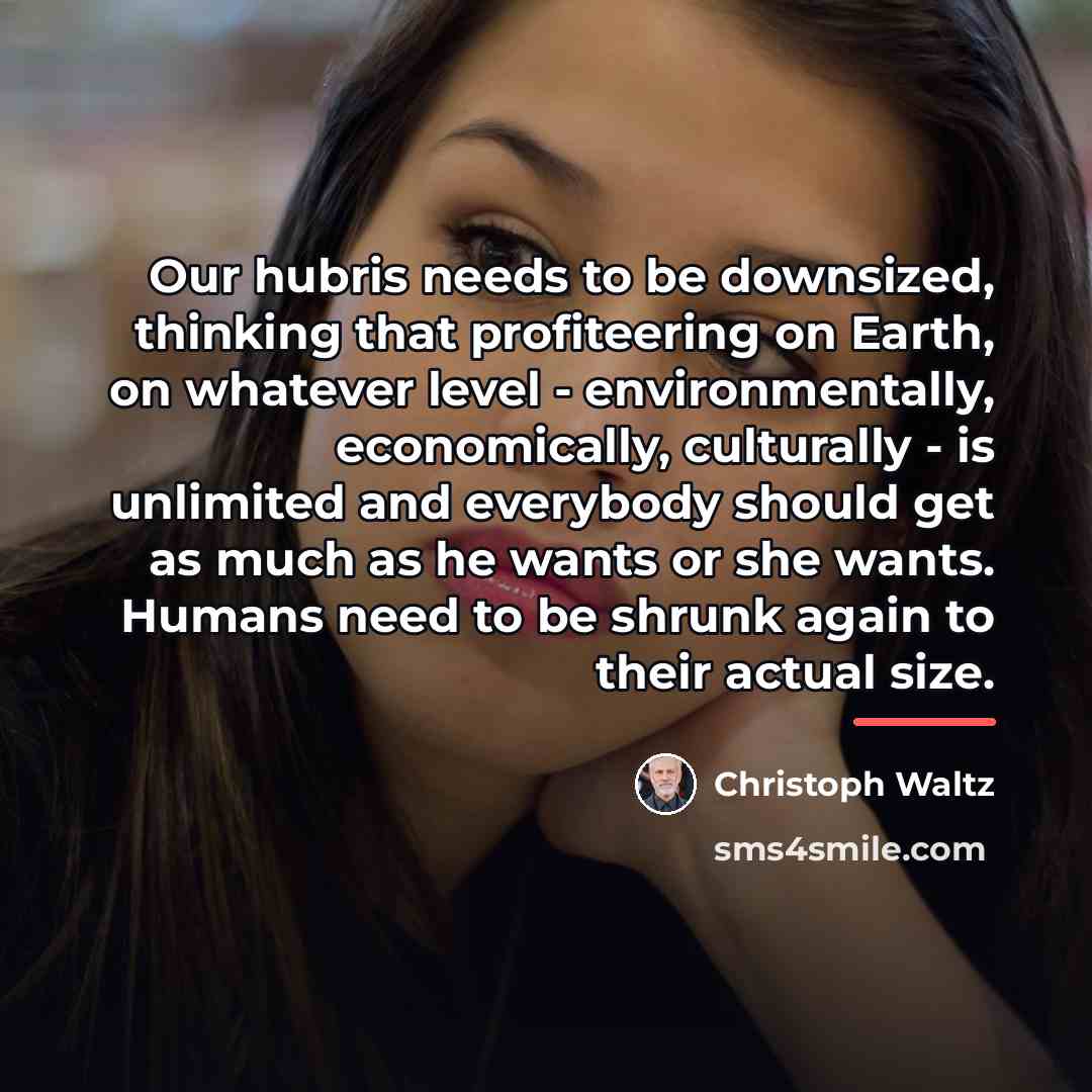“Our hubris needs to be downsized, thinking that profiteering on…” quote by Christoph Waltz