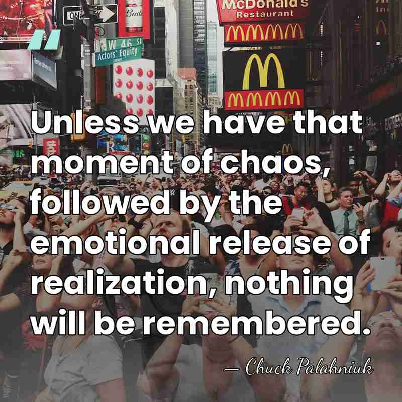 Unless we have that moment of chaos, followed by the emotional release&hellip; - Chuck Palahniuk