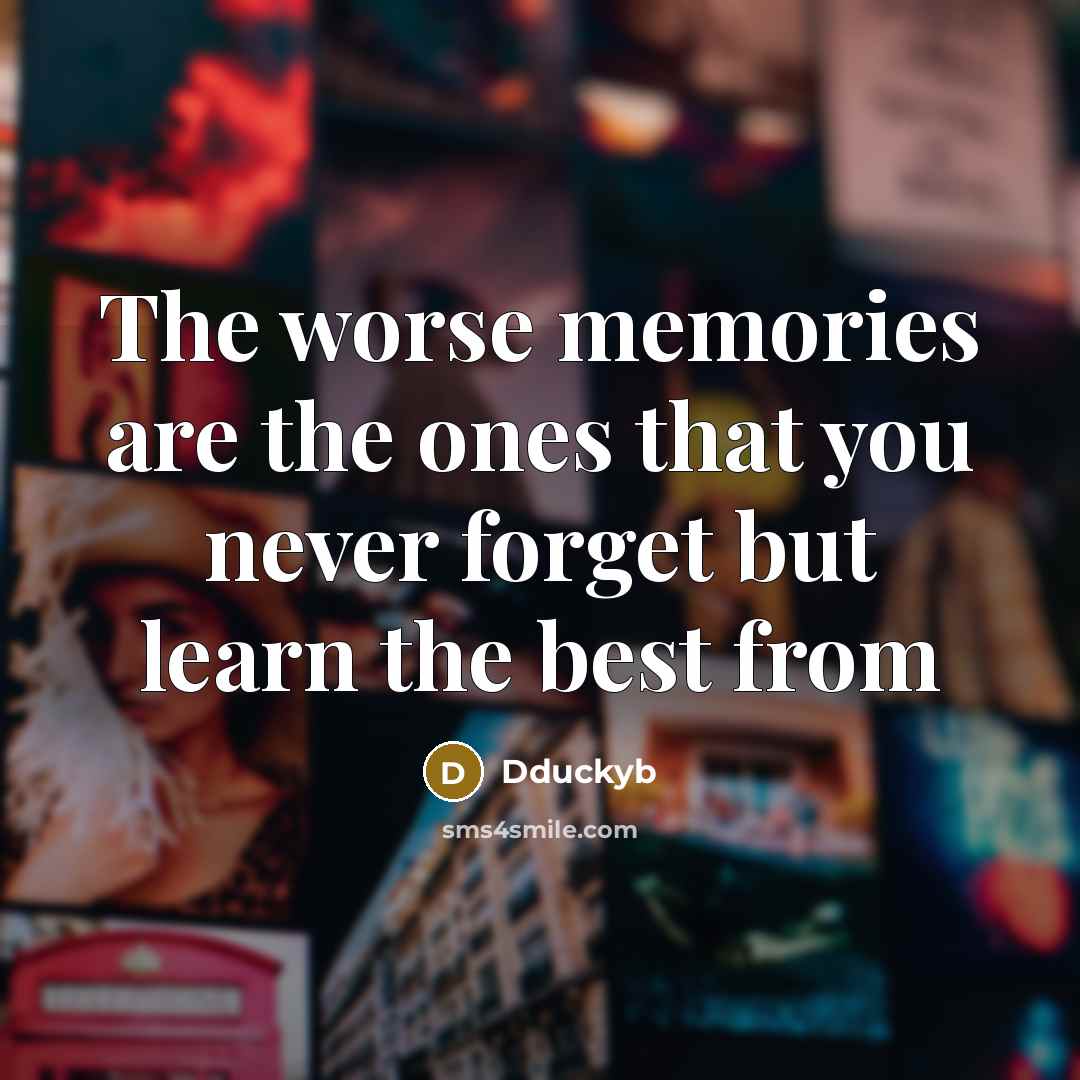 “The worse memories are the ones that you never forget…” quote by DDUCKYb