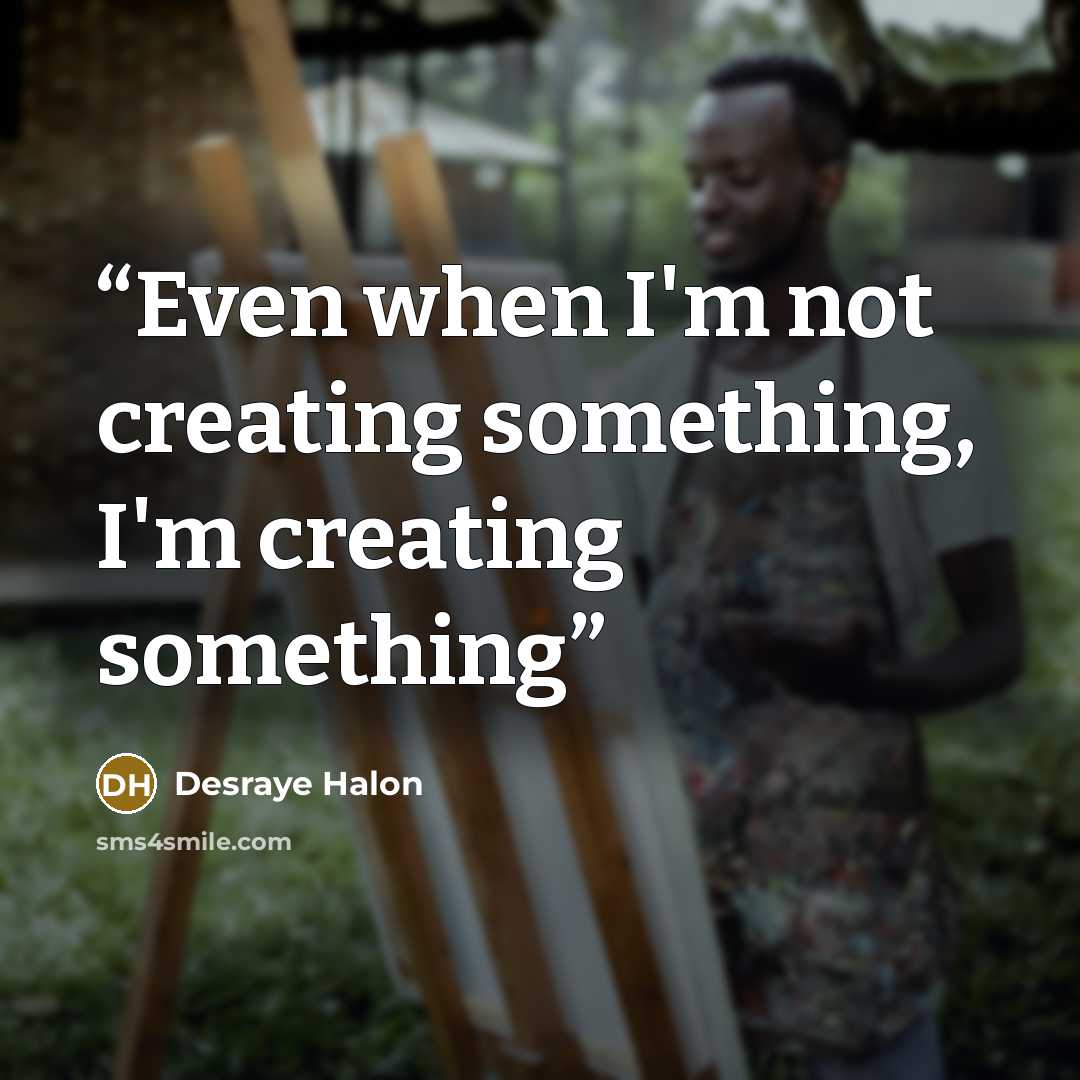 “Even when I'm not creating something, I'm creating something” quote by Desraye Halon