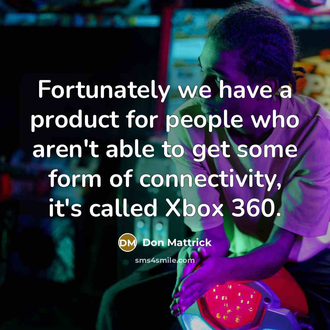 “Fortunately we have a product for people who aren't able…” quote by Don Mattrick