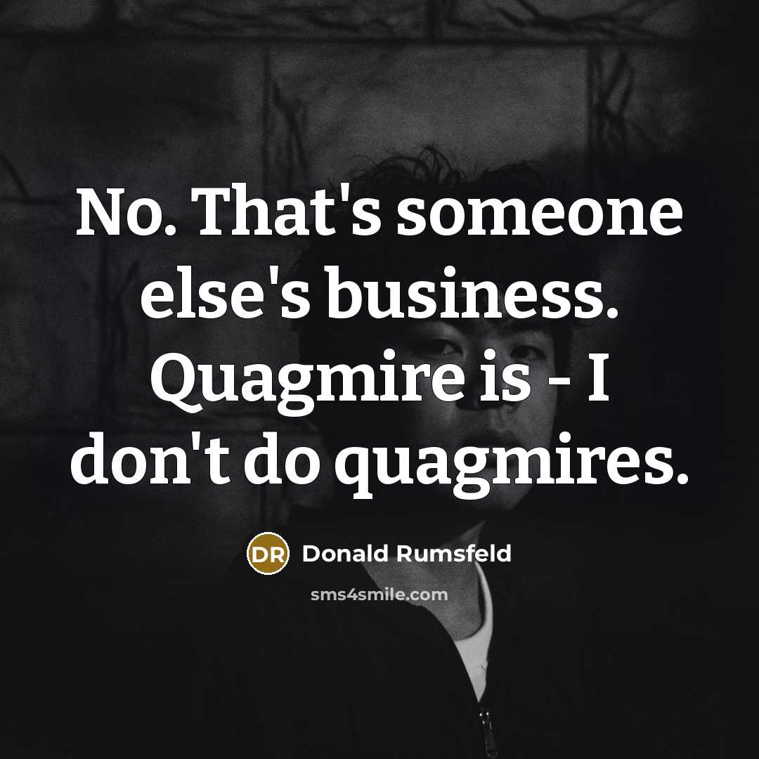 “No. That's someone else's business. Quagmire is - I don't…” quote by Donald Rumsfeld