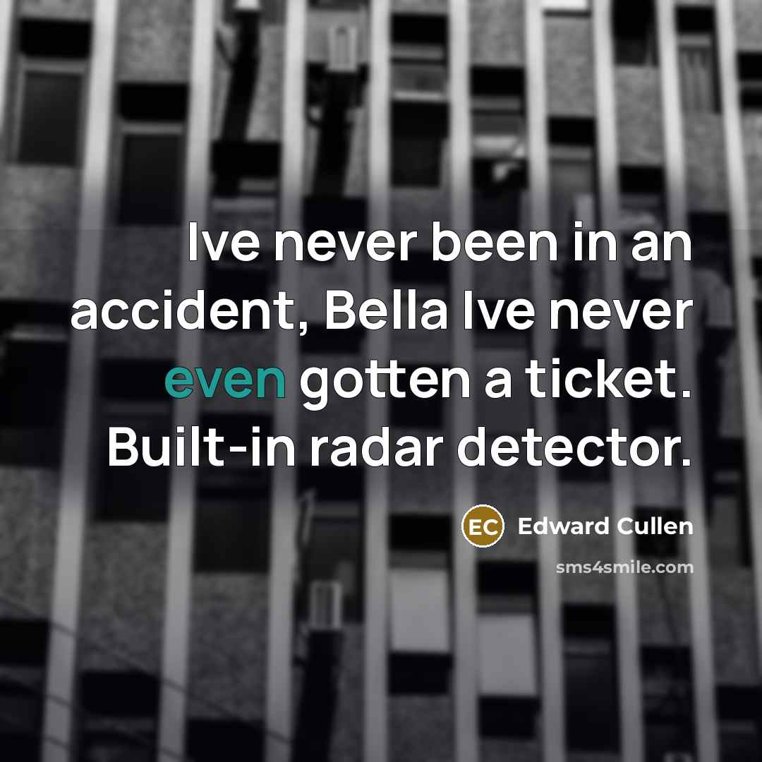 “Ive never been in an accident, Bella Ive never even…” quote by Edward Cullen