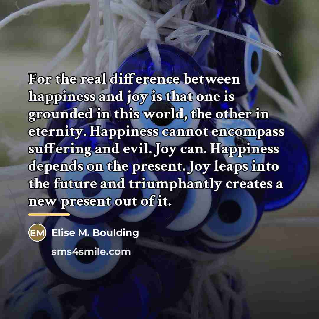 “For the real difference between happiness and joy is that…” quote by Elise M. Boulding