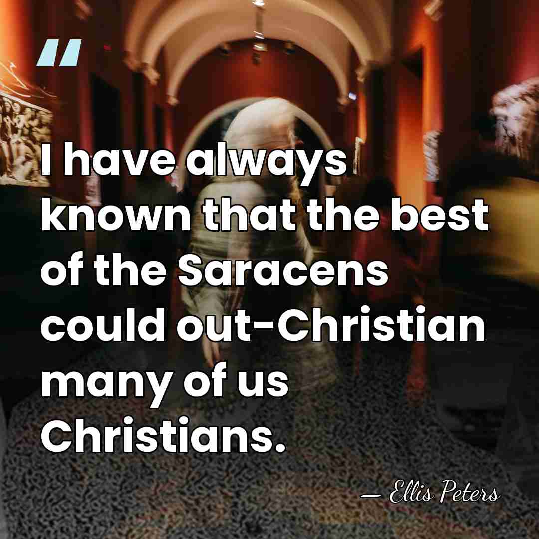 I have always known that the best of the Saracens could out-Christian&hellip; - Ellis Peters